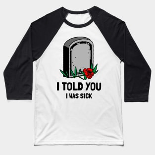 I told you I was sick Baseball T-Shirt